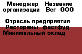 Менеджер › Название организации ­ Вег, ООО › Отрасль предприятия ­ Рестораны, фастфуд › Минимальный оклад ­ 45 000 - Все города Работа » Вакансии   . Адыгея респ.,Адыгейск г.